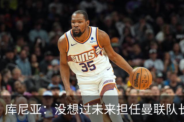 库尼亚：没想过未来担任曼联队长 西班牙是世界杯夺冠热门
